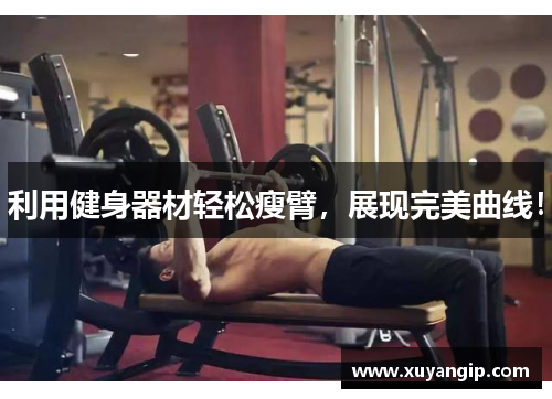 利用健身器材轻松瘦臂，展现完美曲线！