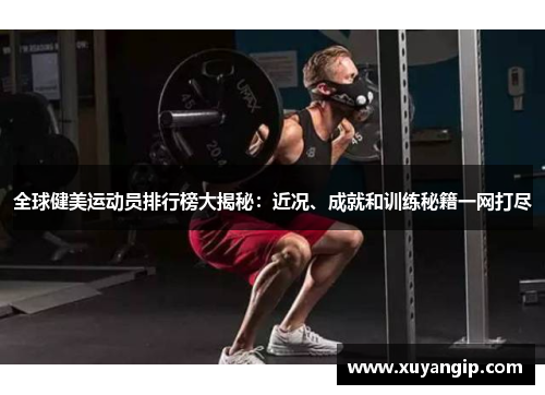 全球健美运动员排行榜大揭秘：近况、成就和训练秘籍一网打尽