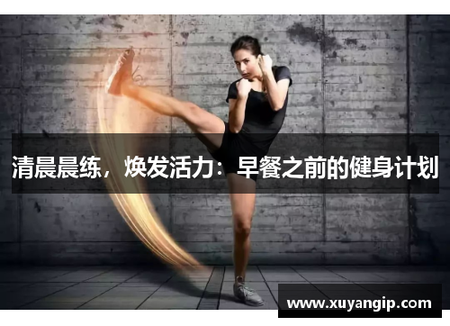 清晨晨练，焕发活力：早餐之前的健身计划