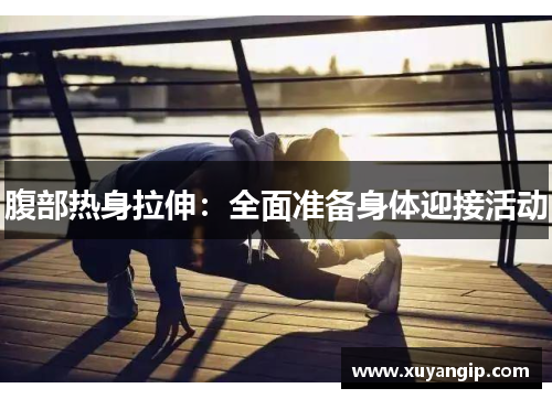腹部热身拉伸：全面准备身体迎接活动
