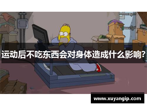 运动后不吃东西会对身体造成什么影响? 运动后不吃东西会对身体造成什么影响?