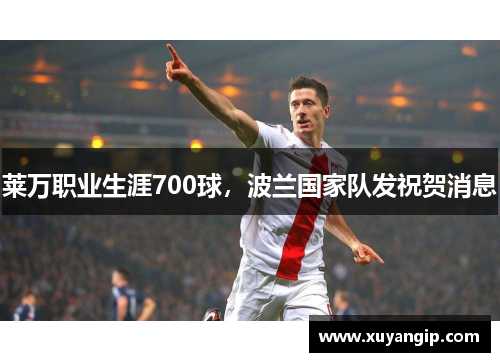 莱万职业生涯700球，波兰国家队发祝贺消息