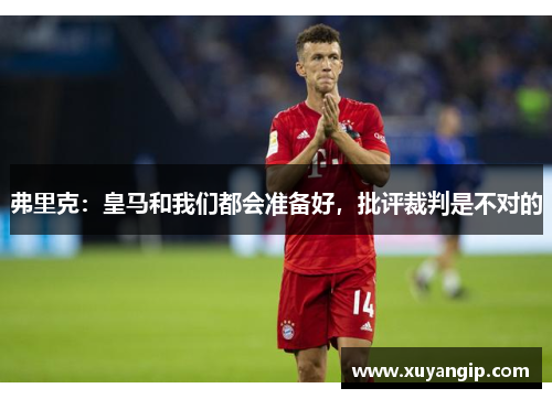 弗里克:皇马和我们都会准备好,批评裁判是不对的 弗里克:皇马和我们都会准备好,批评裁判是不对的