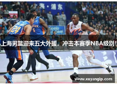 上海男篮迎来五大外援，冲击本赛季NBA级别！