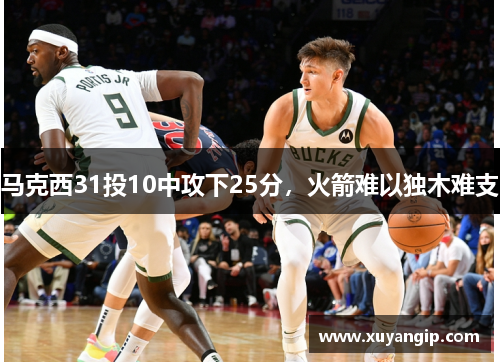 马克西31投10中攻下25分，火箭难以独木难支