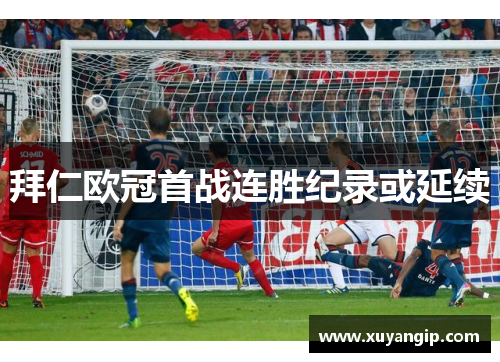 拜仁欧冠首战连胜纪录或延续