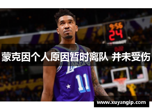 蒙克因个人原因暂时离队 并未受伤
