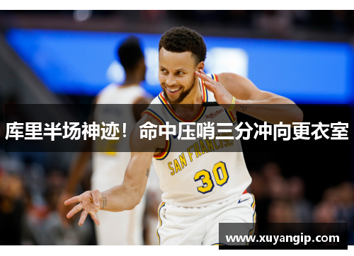 库里半场神迹！命中压哨三分冲向更衣室