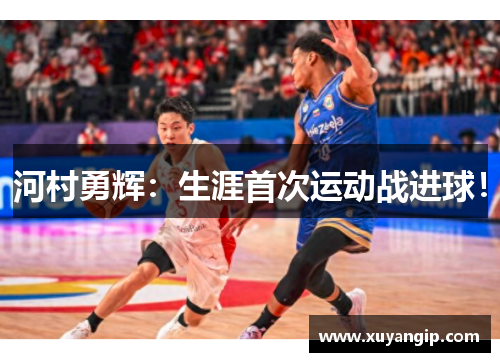 河村勇辉：生涯首次运动战进球！