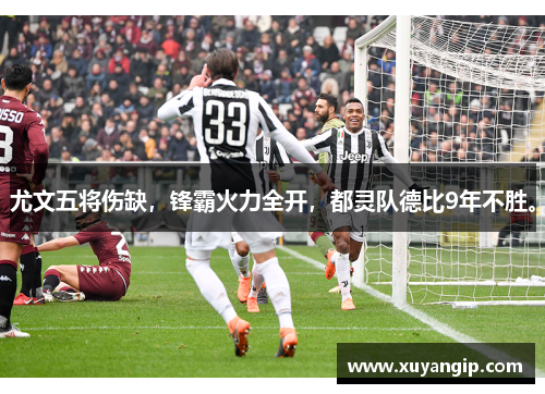尤文五将伤缺，锋霸火力全开，都灵队德比9年不胜。