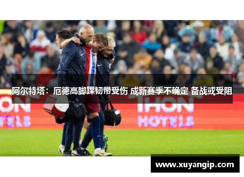 阿尔特塔：厄德高脚踝韧带受伤 成新赛季不确定 备战或受阻