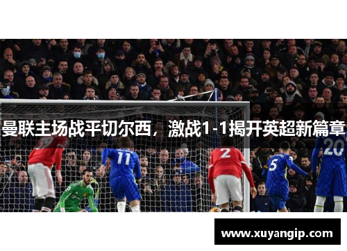 曼联主场战平切尔西，激战1-1揭开英超新篇章