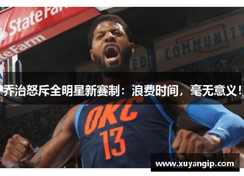 乔治怒斥全明星新赛制：浪费时间，毫无意义！