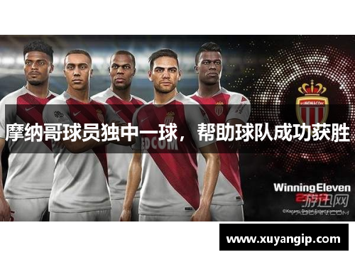 摩纳哥球员独中一球，帮助球队成功获胜