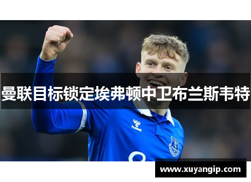 曼联目标锁定埃弗顿中卫布兰斯韦特